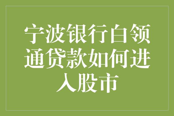 宁波银行白领通贷款如何进入股市