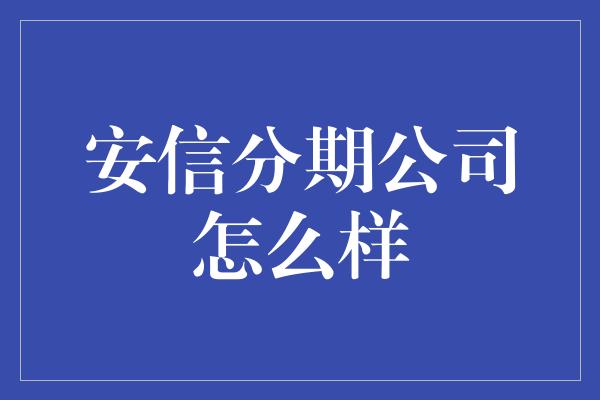 安信分期公司怎么样