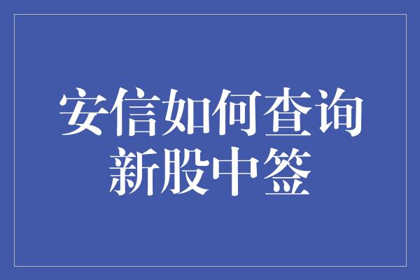 安信如何查询新股中签