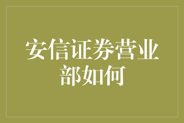 安信证券营业部如何