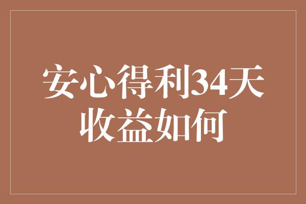 安心得利34天收益如何