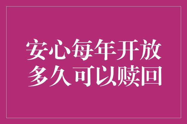 安心每年开放多久可以赎回