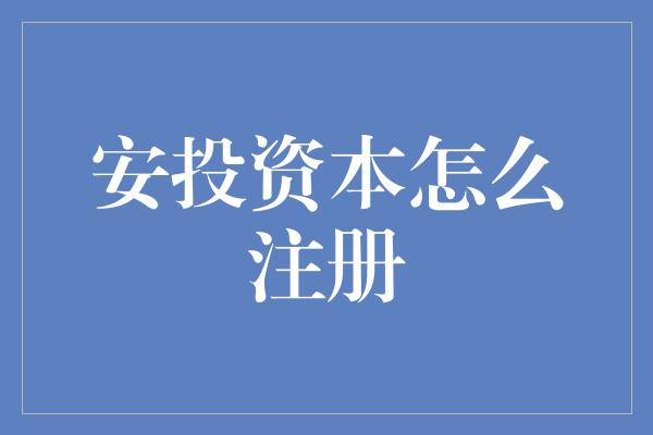 安投资本怎么注册