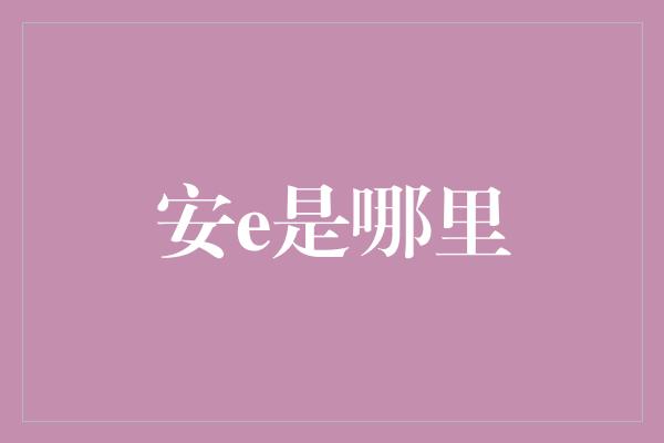 安e是哪里