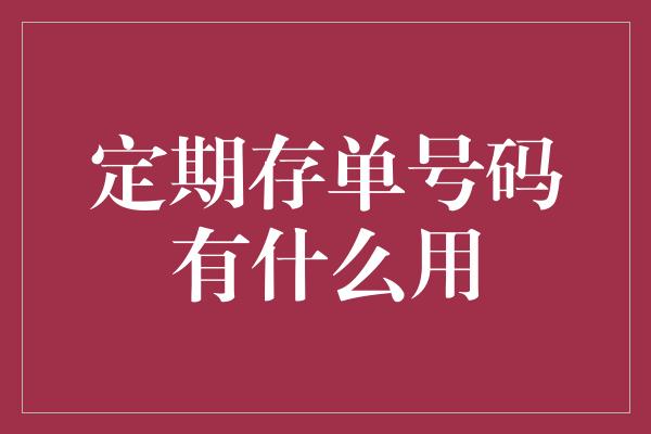 定期存单号码有什么用