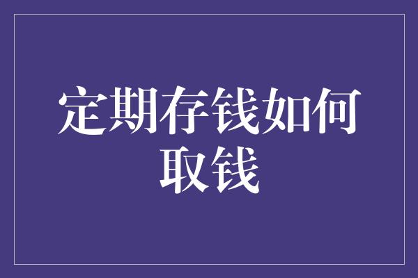 定期存钱如何取钱