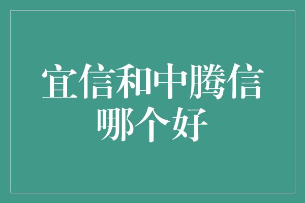 宜信和中腾信哪个好