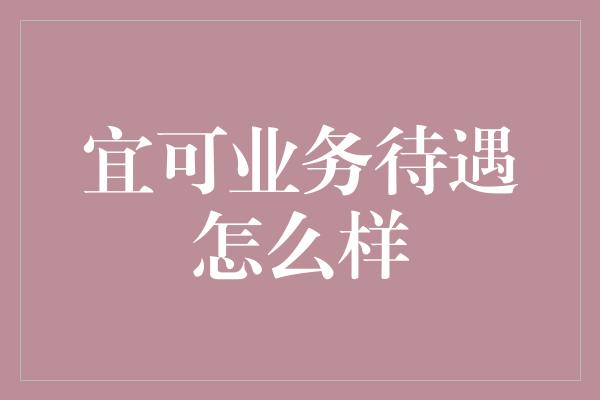 宜可业务待遇怎么样