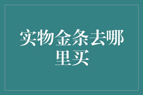 实物金条去哪里买