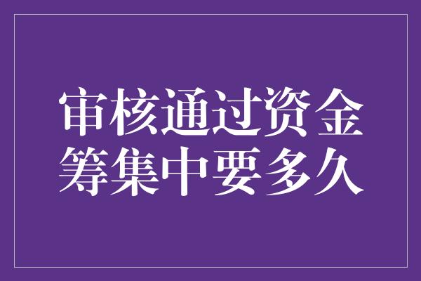 审核通过资金筹集中要多久