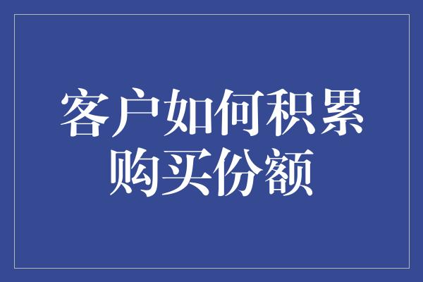 客户如何积累购买份额