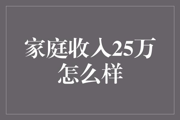 家庭收入25万怎么样