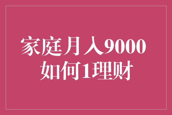 家庭月入9000 如何1理财