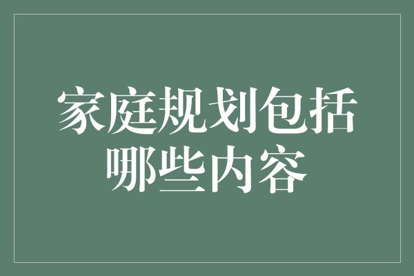 家庭规划包括哪些内容