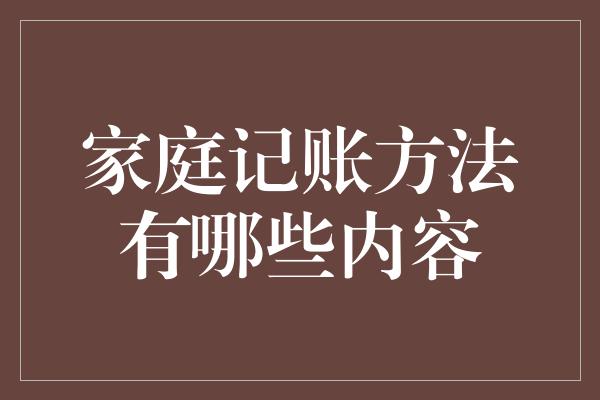 家庭记账方法有哪些内容