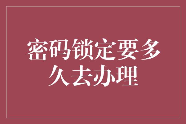 密码锁定要多久去办理