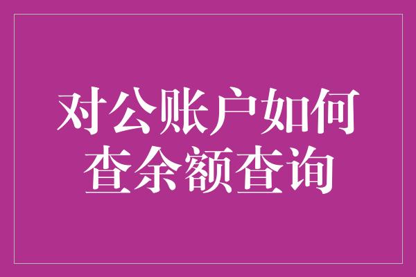 对公账户如何查余额查询