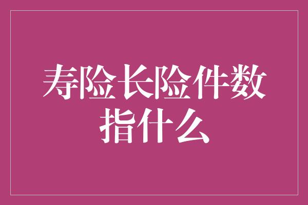 寿险长险件数指什么