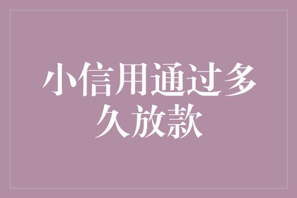 小信用通过多久放款