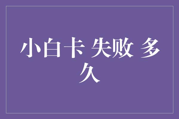 小白卡 失败 多久