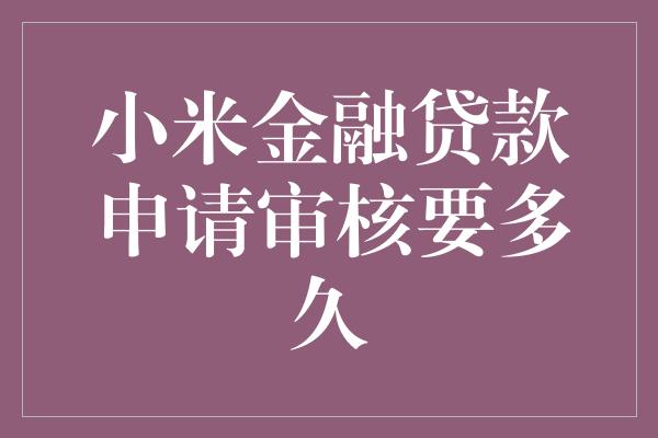 小米金融贷款申请审核要多久