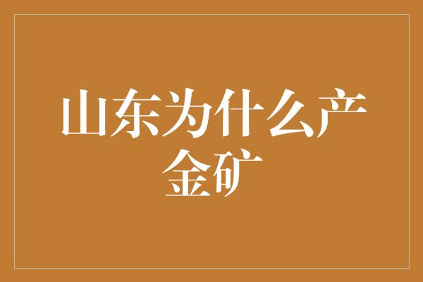 山东为什么产金矿