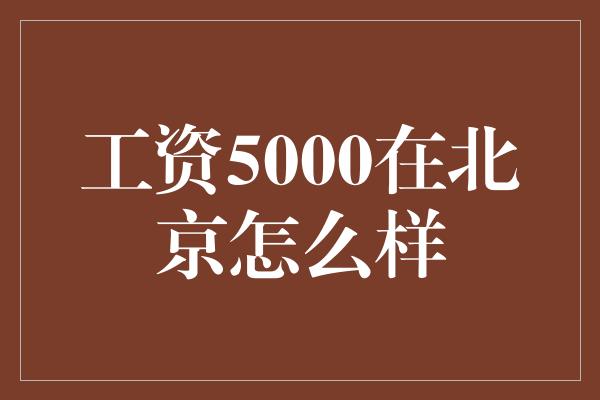 工资5000在北京怎么样