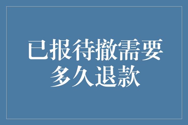 已报待撤需要多久退款