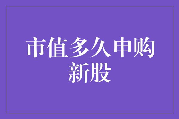 市值多久申购新股