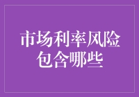 市场利率风险包含哪些类别？全面解析利率变动对企业的影响