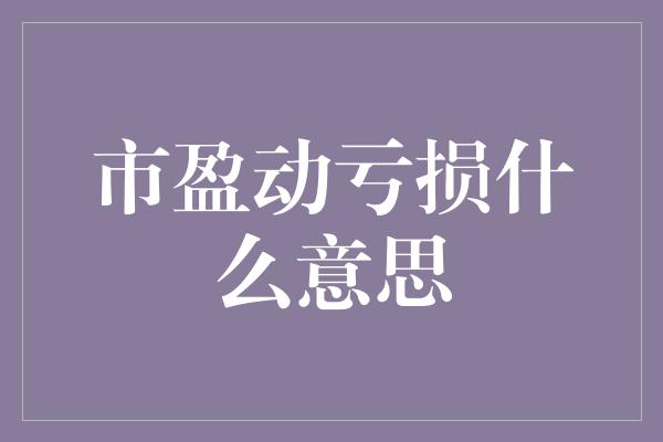 市盈动亏损什么意思