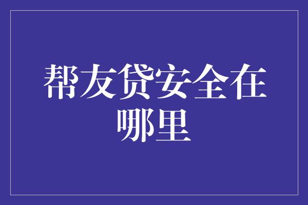 帮友贷安全在哪里