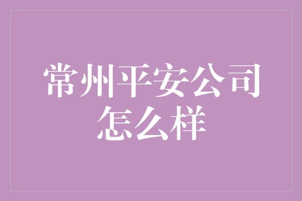 常州平安公司怎么样