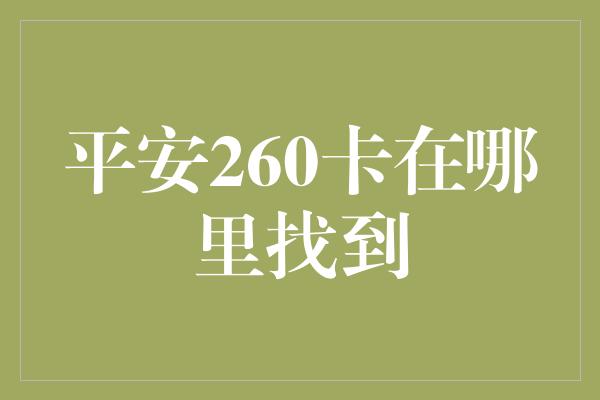 平安260卡在哪里找到