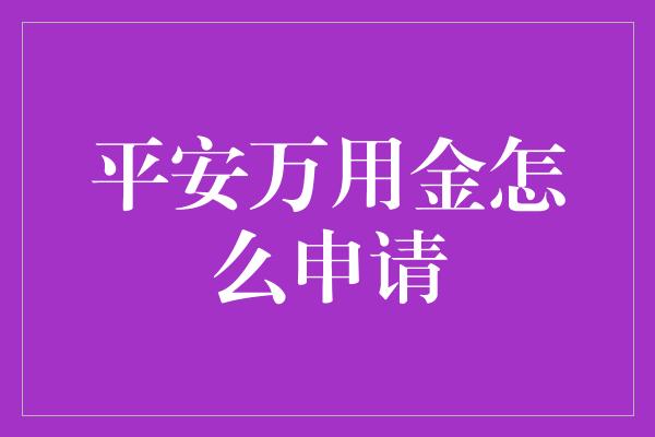 平安万用金怎么申请