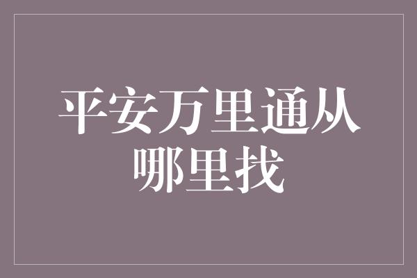 平安万里通从哪里找