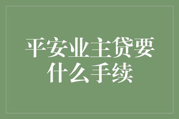 平安业主贷要什么手续