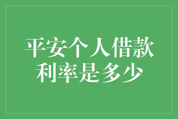 平安个人借款利率是多少