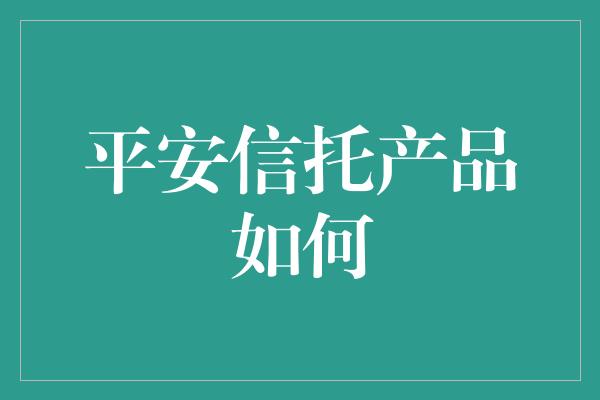 平安信托产品如何