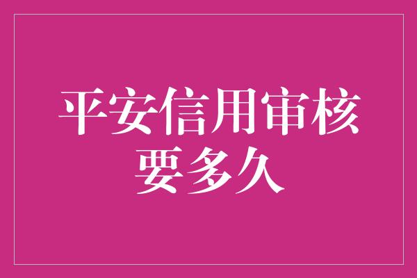 平安信用审核要多久