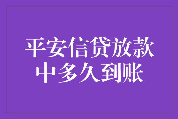 平安信贷放款中多久到账