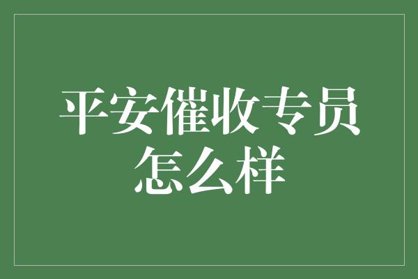 平安催收专员怎么样