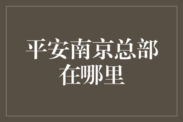 平安南京总部在哪里