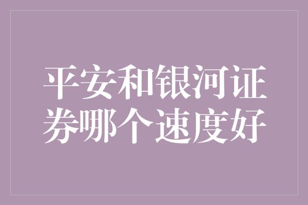 平安和银河证券哪个速度好