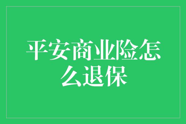 平安商业险怎么退保