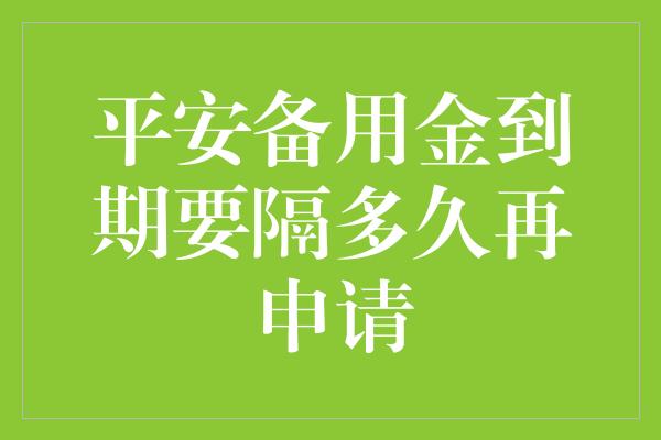 平安备用金到期要隔多久再申请