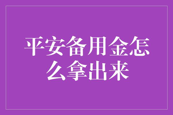 平安备用金怎么拿出来