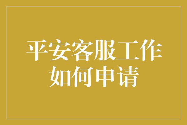 平安客服工作如何申请