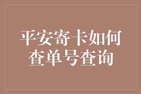 平安寄卡如何查单号查询