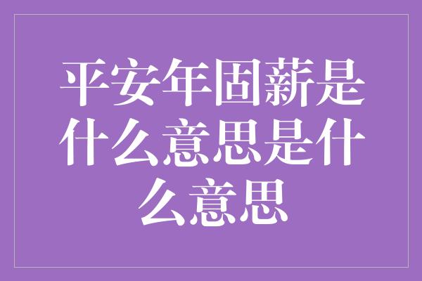 平安年固薪是什么意思是什么意思